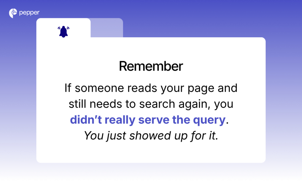 If someone reads your page and still needs to search again, you didnt really serve the query. You just showed up for it
